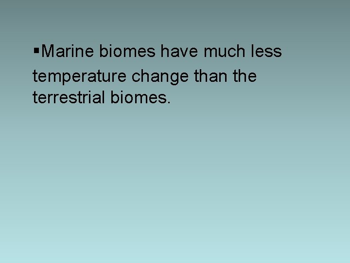 §Marine biomes have much less temperature change than the terrestrial biomes. 