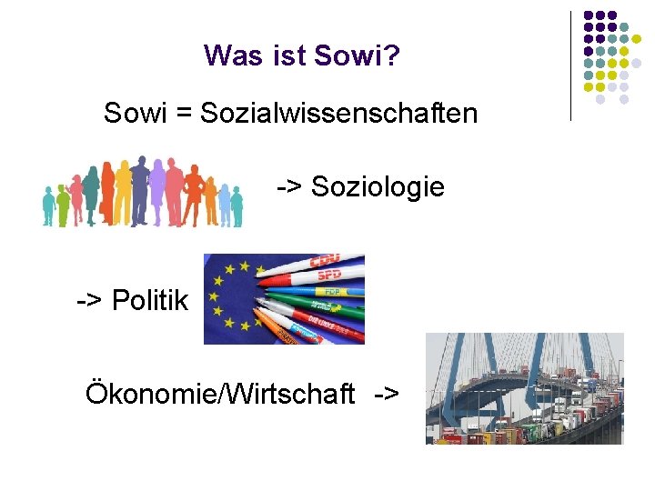 Was ist Sowi? Sowi = Sozialwissenschaften -> Soziologie -> Politik Ökonomie/Wirtschaft -> 