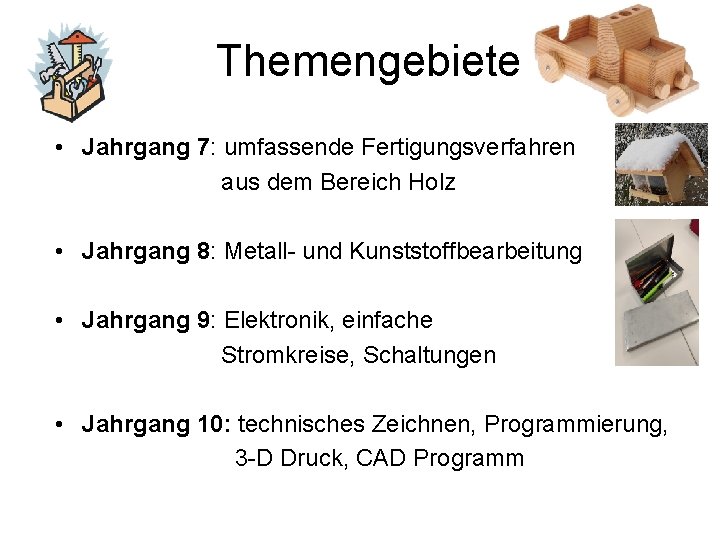 Themengebiete • Jahrgang 7: umfassende Fertigungsverfahren aus dem Bereich Holz • Jahrgang 8: Metall-