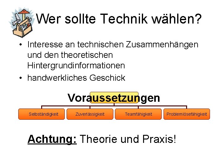 Wer sollte Technik wählen? • Interesse an technischen Zusammenhängen und den theoretischen Hintergrundinformationen •