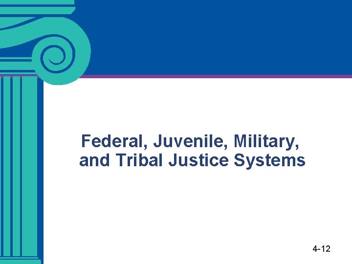 Federal, Juvenile, Military, and Tribal Justice Systems 4 -12 Federal, Juvenile, Military, and Tribal Justice Systems 4 -12
