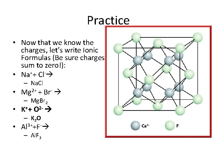 Practice • Now that we know the charges, let’s write Ionic Formulas (Be sure