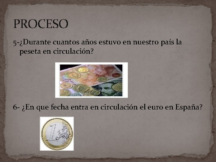 PROCESO 5 -¿Durante cuantos años estuvo en nuestro país la peseta en circulación? 6 PROCESO 5 -¿Durante cuantos años estuvo en nuestro país la peseta en circulación? 6