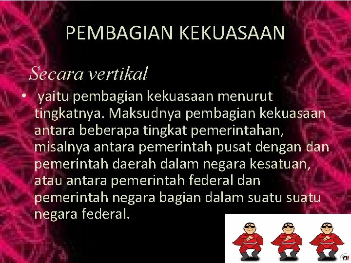 PEMBAGIAN KEKUASAAN Secara vertikal • yaitu pembagian kekuasaan menurut tingkatnya. Maksudnya pembagian kekuasaan antara