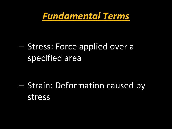Fundamental Terms – Stress: Force applied over a specified area – Strain: Deformation caused