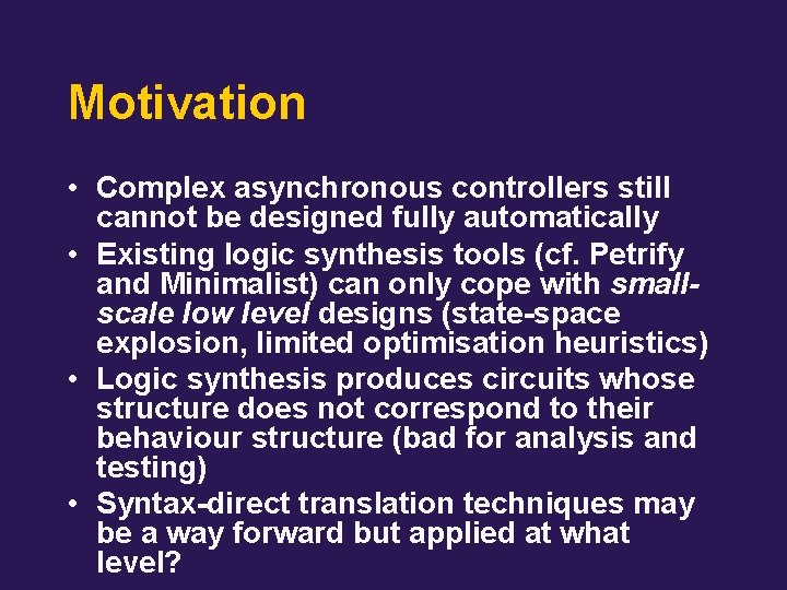 Motivation • Complex asynchronous controllers still cannot be designed fully automatically • Existing logic