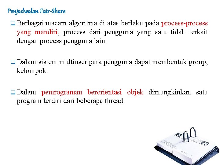 Penjadwalan Fair-Share q Berbagai macam algoritma di atas berlaku pada process-process yang mandiri, process