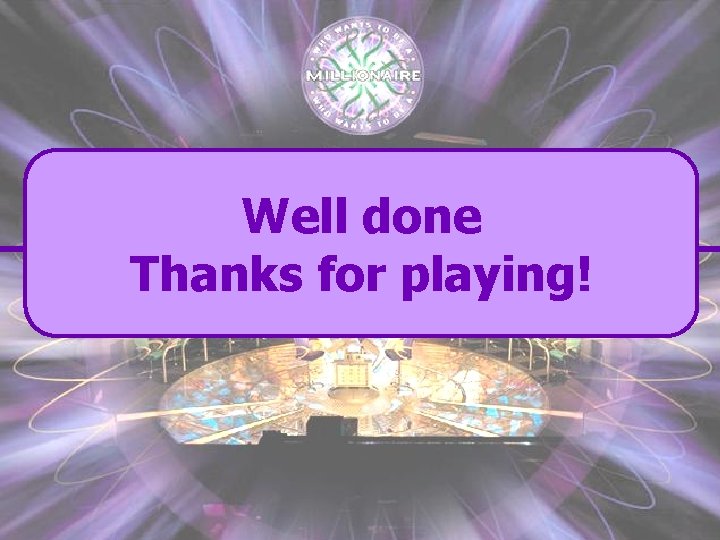 Well done Thanks for playing! 