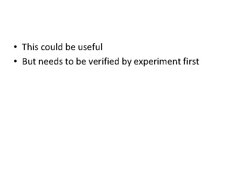  • This could be useful • But needs to be verified by experiment