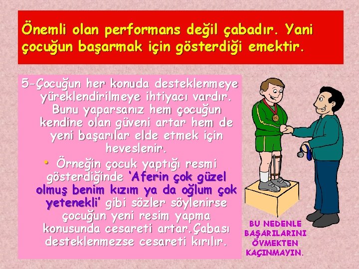 Önemli olan performans değil çabadır. Yani çocuğun başarmak için gösterdiği emektir. 5 -Çocuğun her