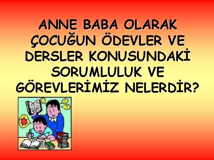 ANNE BABA OLARAK ÇOCUĞUN ÖDEVLER VE DERSLER KONUSUNDAKİ SORUMLULUK VE GÖREVLERİMİZ NELERDİR? 