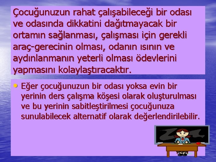 Çocuğunuzun rahat çalışabileceği bir odası ve odasında dikkatini dağıtmayacak bir ortamın sağlanması, çalışması için