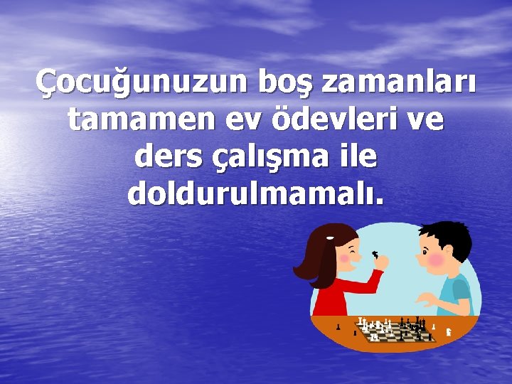 Çocuğunuzun boş zamanları tamamen ev ödevleri ve ders çalışma ile doldurulmamalı. 