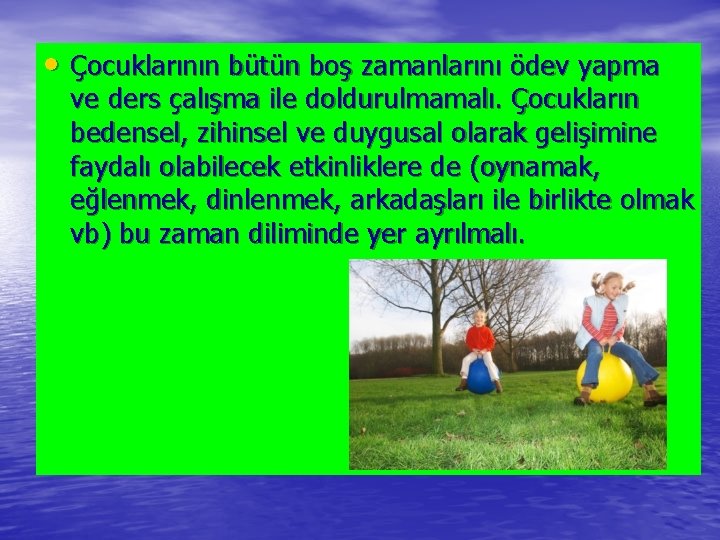  • Çocuklarının bütün boş zamanlarını ödev yapma ve ders çalışma ile doldurulmamalı. Çocukların