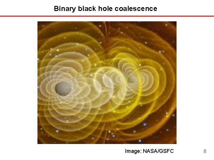 Binary black hole coalescence Image: NASA/GSFC 8 