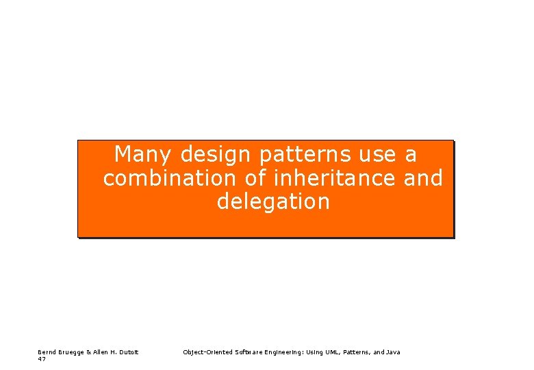 Many design patterns use a combination of inheritance and delegation Bernd Bruegge & Allen