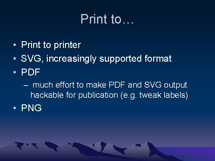 Print to… • Print to printer • SVG, increasingly supported format • PDF –