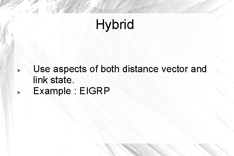 Hybrid Use aspects of both distance vector and link state. Example : EIGRP Hybrid Use aspects of both distance vector and link state. Example : EIGRP