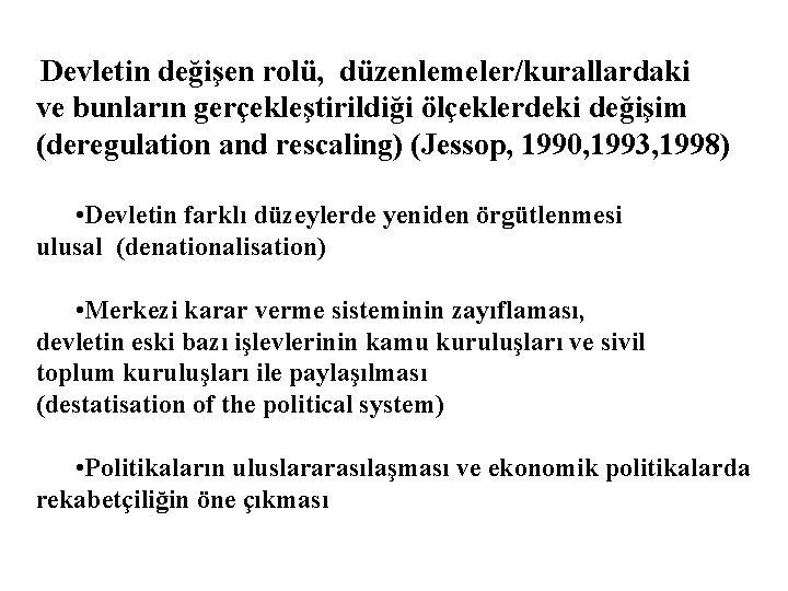 Devletin değişen rolü, düzenlemeler/kurallardaki ve bunların gerçekleştirildiği ölçeklerdeki değişim (deregulation and rescaling) (Jessop, 1990,