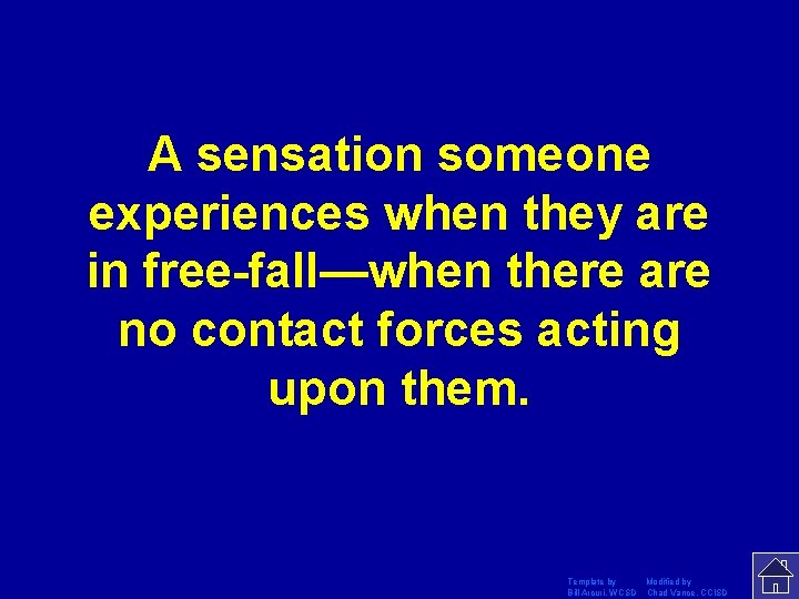 A sensation someone experiences when they are in free-fall—when there are no contact forces