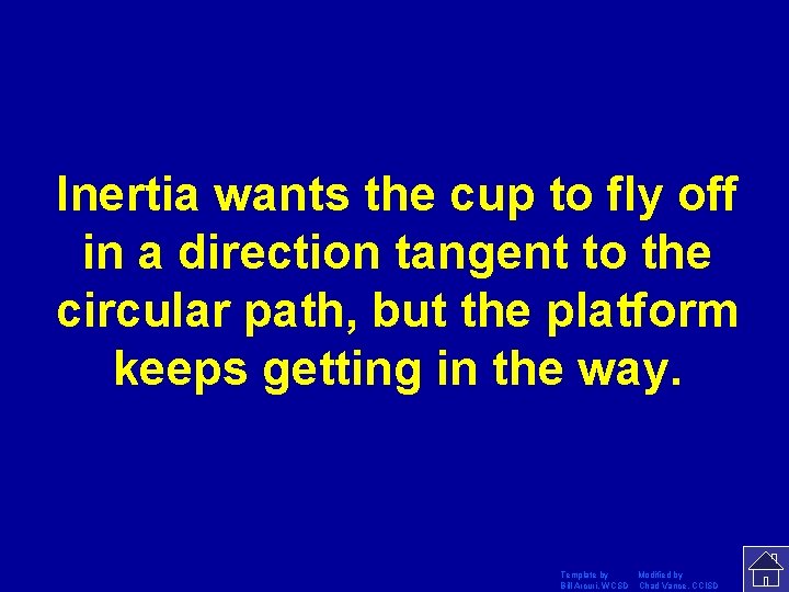 Inertia wants the cup to fly off in a direction tangent to the circular