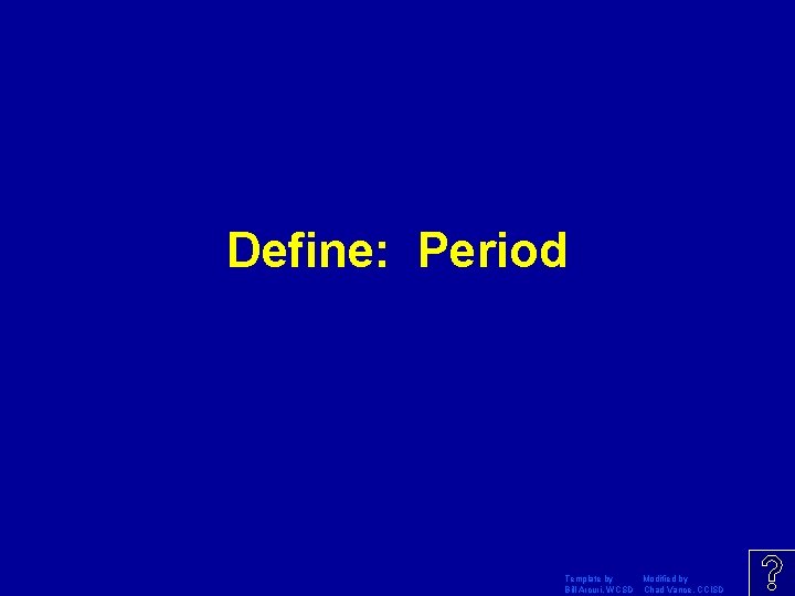 Define: Period Template by Modified by Bill Arcuri, WCSD Chad Vance, CCISD 