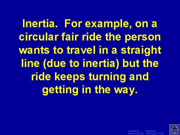 Inertia. For example, on a circular fair ride the person wants to travel in