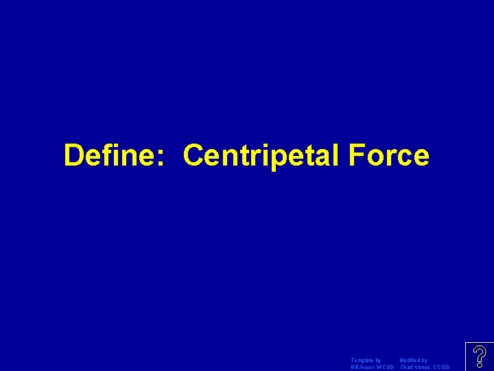 Define: Centripetal Force Template by Modified by Bill Arcuri, WCSD Chad Vance, CCISD 