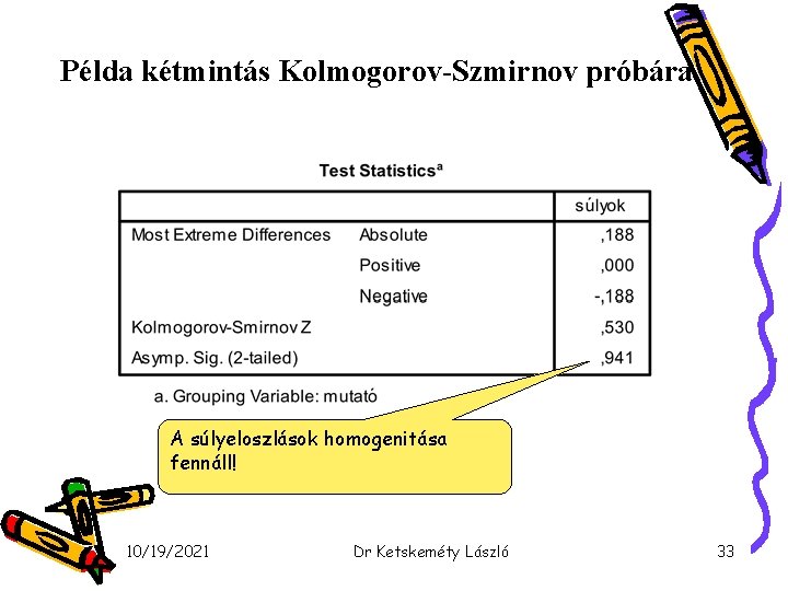 Példa kétmintás Kolmogorov-Szmirnov próbára A súlyeloszlások homogenitása fennáll! 10/19/2021 Dr Ketskeméty László 33 