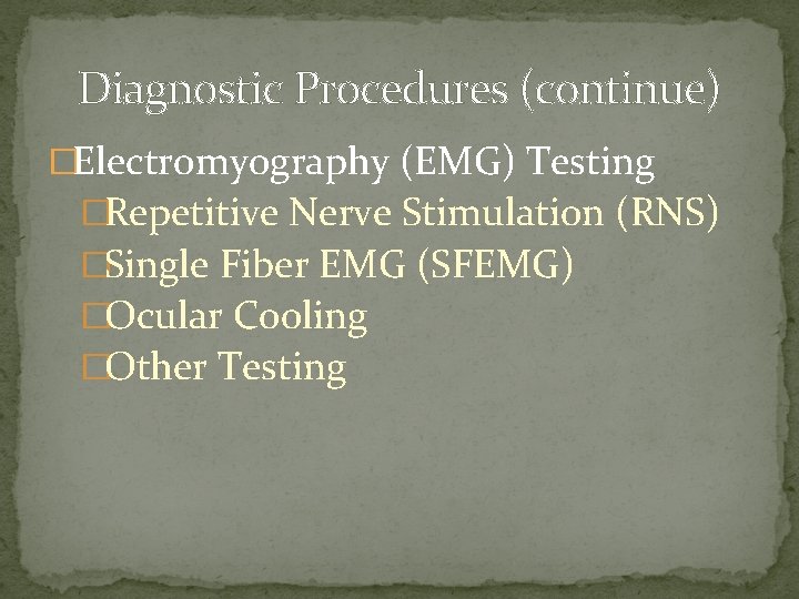 Diagnostic Procedures (continue) �Electromyography (EMG) Testing �Repetitive Nerve Stimulation (RNS) �Single Fiber EMG (SFEMG)