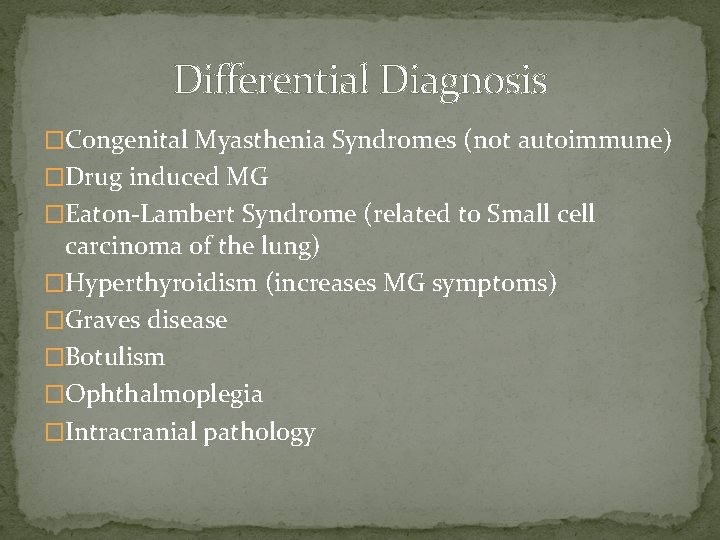 Differential Diagnosis �Congenital Myasthenia Syndromes (not autoimmune) �Drug induced MG �Eaton-Lambert Syndrome (related to