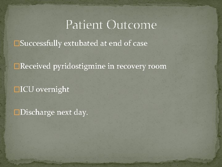 Patient Outcome �Successfully extubated at end of case �Received pyridostigmine in recovery room �ICU