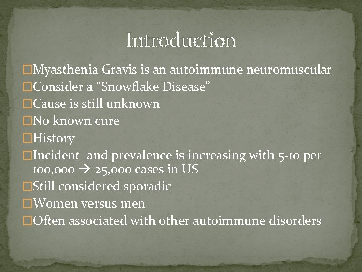Introduction �Myasthenia Gravis is an autoimmune neuromuscular �Consider a “Snowflake Disease” �Cause is still