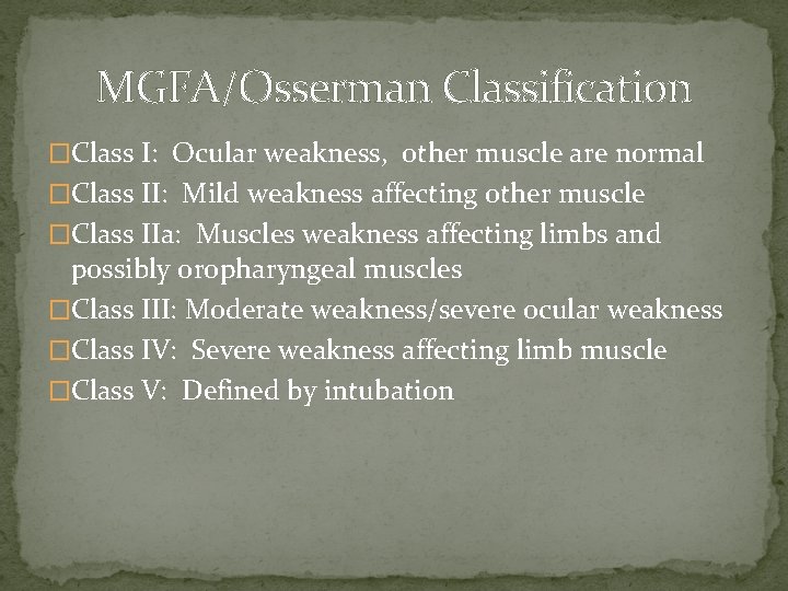 MGFA/Osserman Classification �Class I: Ocular weakness, other muscle are normal �Class II: Mild weakness