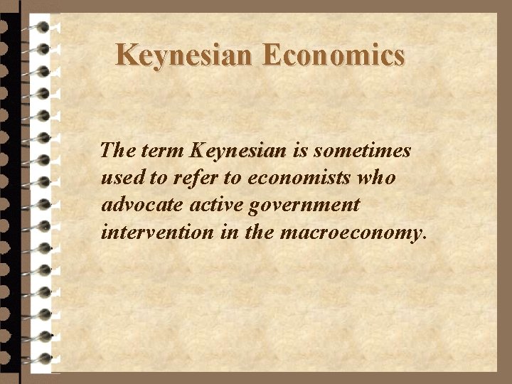 Keynesian Economics The term Keynesian is sometimes used to refer to economists who advocate