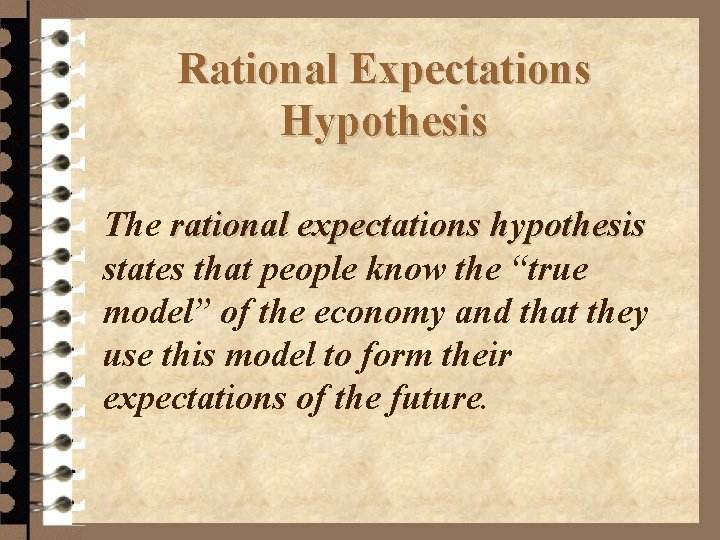 Rational Expectations Hypothesis The rational expectations hypothesis states that people know the “true model”