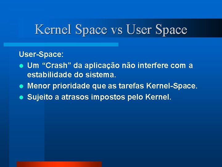 Kernel Space vs User Space User-Space: l Um “Crash” da aplicação não interfere com