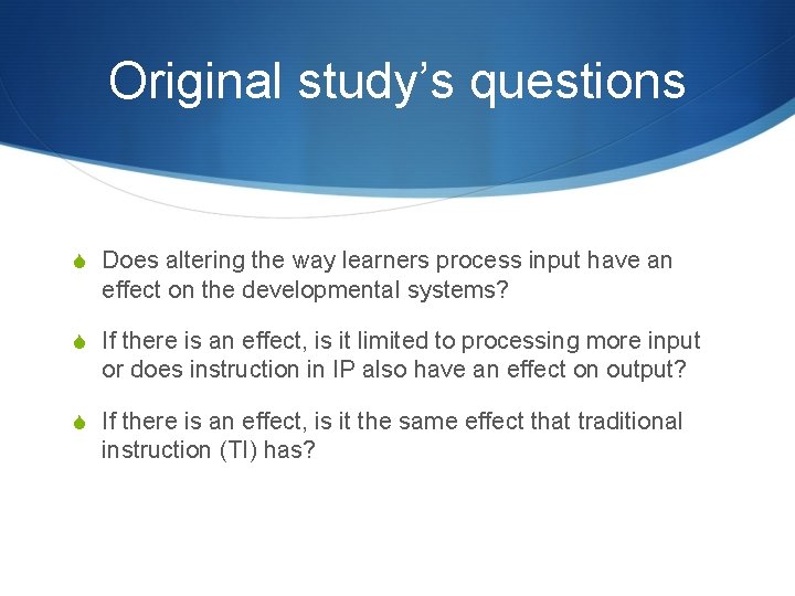 Original study’s questions S Does altering the way learners process input have an effect