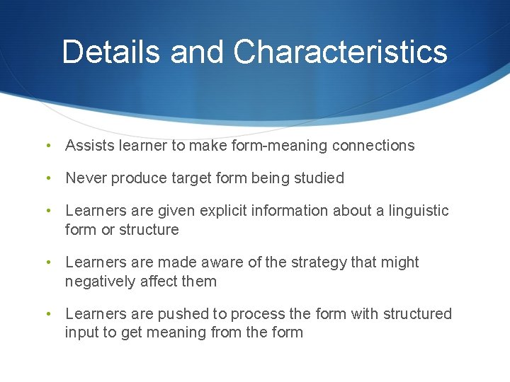 Details and Characteristics • Assists learner to make form-meaning connections • Never produce target