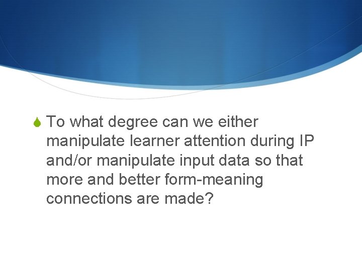 S To what degree can we either manipulate learner attention during IP and/or manipulate