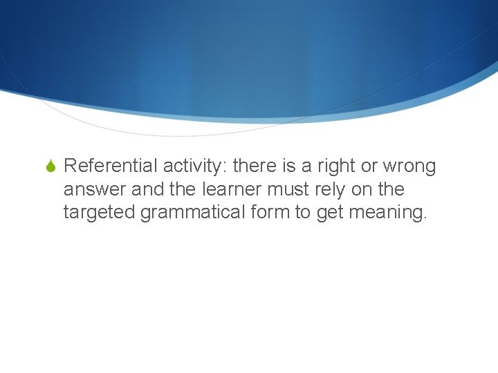 S Referential activity: there is a right or wrong answer and the learner must