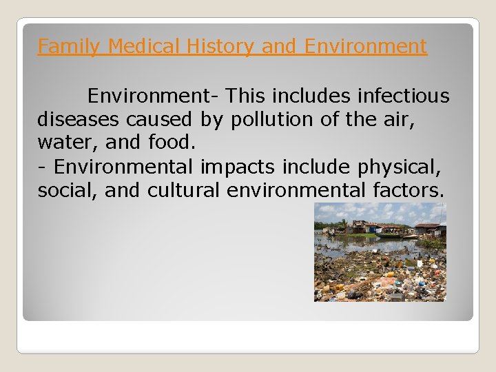 Family Medical History and Environment- This includes infectious diseases caused by pollution of the