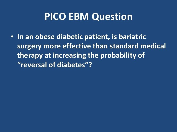 PICO EBM Question • In an obese diabetic patient, is bariatric surgery more effective