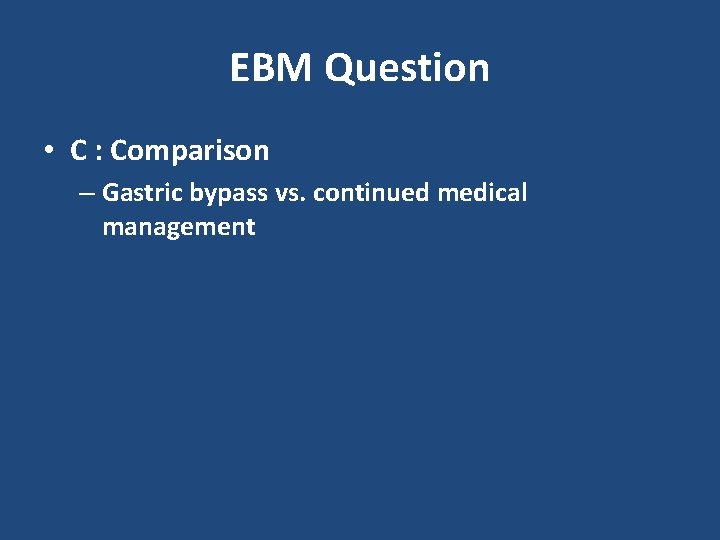 EBM Question • C : Comparison – Gastric bypass vs. continued medical management 