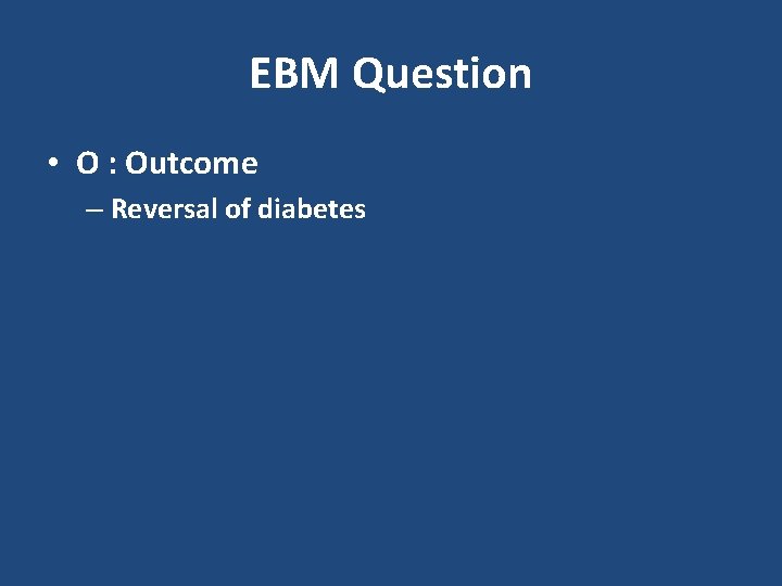 EBM Question • O : Outcome – Reversal of diabetes 