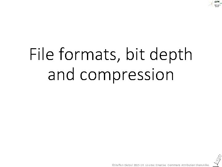 File formats, bit depth and compression ©Steffen Dietzel 2015 -16. License: Creative Commons Attribution