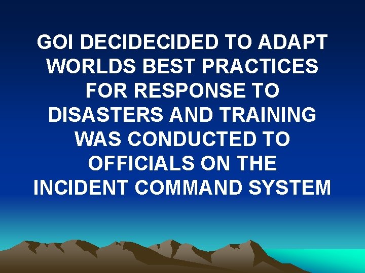 GOI DECIDED TO ADAPT WORLDS BEST PRACTICES FOR RESPONSE TO DISASTERS AND TRAINING WAS