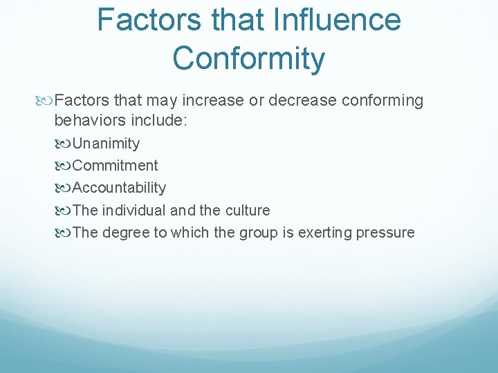 Factors that Influence Conformity Factors that may increase or decrease conforming behaviors include: Unanimity