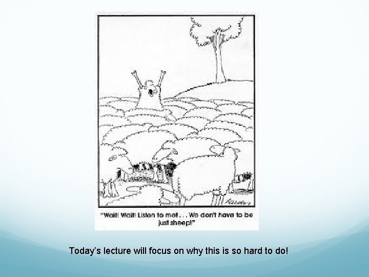 Today’s lecture will focus on why this is so hard to do! 