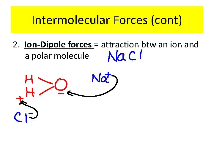 Intermolecular Forces (cont) 2. Ion-Dipole forces = attraction btw an ion and a polar